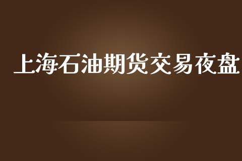 上海石油期货交易夜盘_https://cj007.lansai.wang_外汇交易_第1张