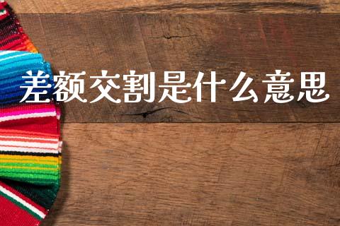 差额交割是什么意思_https://cj007.lansai.wang_全球市场_第1张