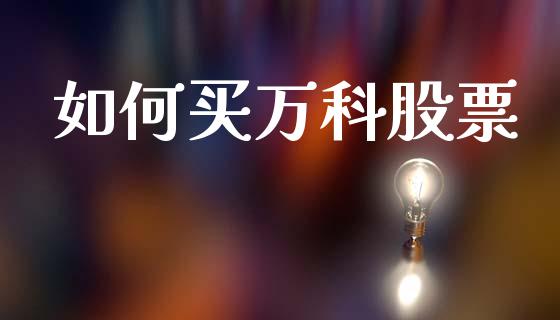 如何买万科股票_https://cj007.lansai.wang_财经新闻_第1张