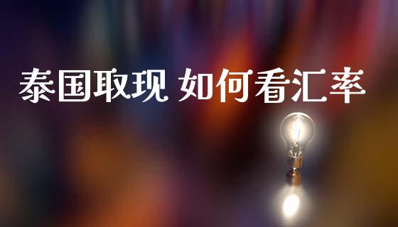 泰国取现 如何看汇率_https://cj007.lansai.wang_金融监管_第1张