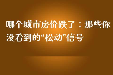 哪个城市房价跌了：那些你没看到的“松动”信号_https://cj007.lansai.wang_期货开户_第1张