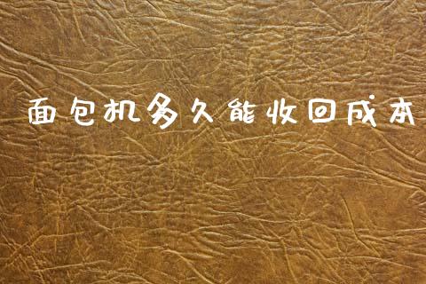 面包机多久能收回成本_https://cj007.lansai.wang_全球市场_第1张