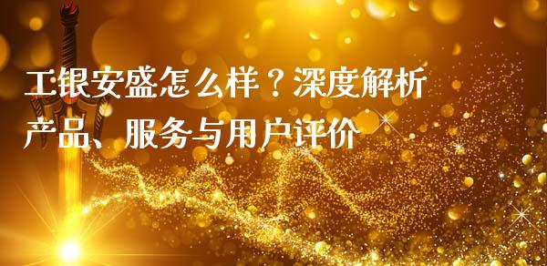 工银安盛怎么样？深度解析产品、服务与用户评价_https://cj007.lansai.wang_金融监管_第1张