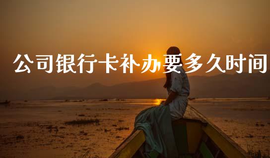 公司银行卡补办要多久时间_https://cj007.lansai.wang_债券资讯_第1张