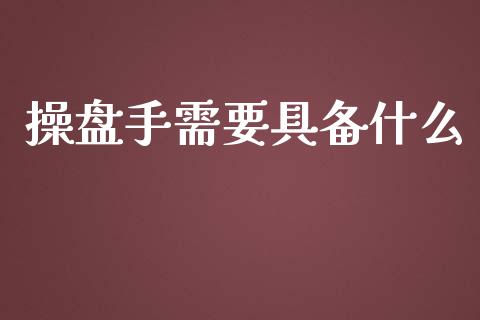 操盘手需要具备什么_https://cj007.lansai.wang_债券资讯_第1张