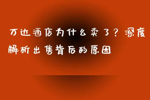 万达酒店为什么卖了？深度解析出售背后的原因_https://cj007.lansai.wang_全球市场_第1张