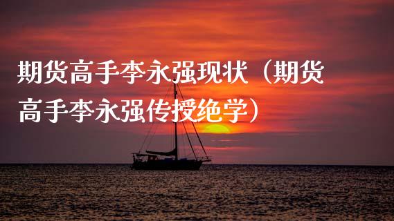 期货高手李永强现状（期货高手李永强传授绝学）_https://cj007.lansai.wang_财经新闻_第1张