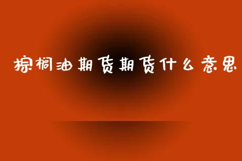 棕榈油期货期货什么意思_https://cj007.lansai.wang_外汇交易_第1张