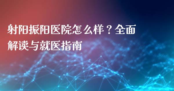 射阳振阳医院怎么样？全面解读与就医指南_https://cj007.lansai.wang_金融监管_第1张