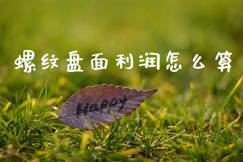 螺纹盘面利润怎么算_https://cj007.lansai.wang_全球市场_第1张