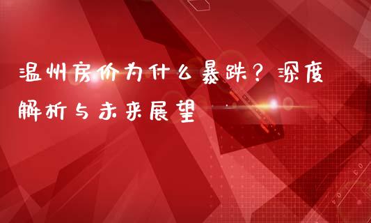 温州房价为什么暴跌?深度解析与未来展望_金融监管_第1张_期货开户_金融监管_外汇交易_债券资讯_全球市场_财经新闻 温州房价为什么暴跌?深度解析与未来展望_https://cj007.lansai.wang_金融监管_第1张