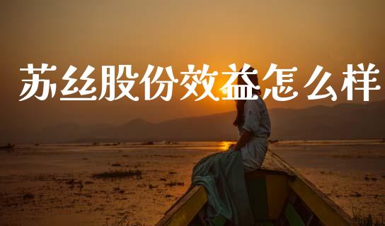 苏丝股份效益怎么样_https://cj007.lansai.wang_外汇交易_第1张