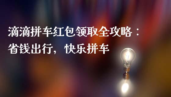 滴滴拼车红包领取全攻略：省钱出行，快乐拼车_https://cj007.lansai.wang_全球市场_第1张