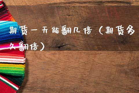期货一天能翻几倍（期货多久翻倍）_https://cj007.lansai.wang_期货开户_第1张