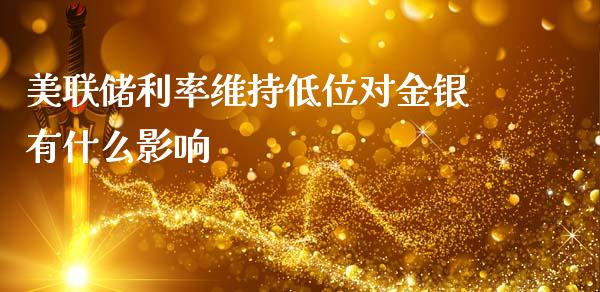 美联储利率维持低位对金银有什么影响_https://cj007.lansai.wang_外汇交易_第1张
