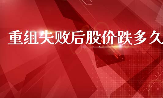 重组失败后股价跌多久_https://cj007.lansai.wang_财经新闻_第1张