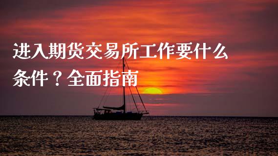 进入期货交易所工作要什么条件？全面指南_https://cj007.lansai.wang_期货开户_第1张