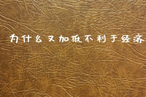 为什么又加低不利于经济_https://cj007.lansai.wang_全球市场_第1张