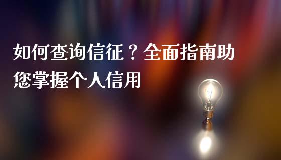 如何查询信征？全面指南助您掌握个人信用_https://cj007.lansai.wang_债券资讯_第1张