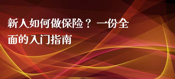新人如何做保险？ 一份全面的入门指南_https://cj007.lansai.wang_财经新闻_第1张