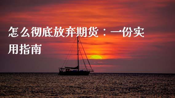 怎么彻底放弃期货：一份实用指南_https://cj007.lansai.wang_外汇交易_第1张