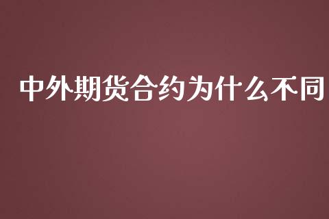 中外期货合约为什么不同_https://cj007.lansai.wang_金融监管_第1张