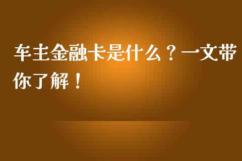 车主金融卡是什么？一文带你了解！_https://cj007.lansai.wang_金融监管_第1张