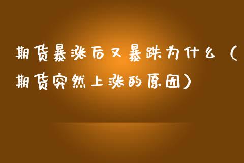 期货暴涨后又暴跌为什么（期货突然上涨的原因）_https://cj007.lansai.wang_金融监管_第1张