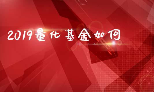 2019量化基金如何_https://cj007.lansai.wang_全球市场_第1张