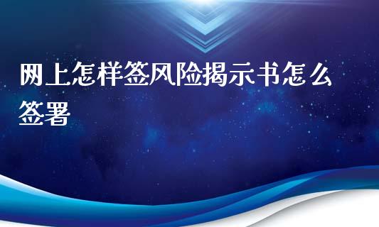 网上怎样签风险揭示书怎么签署_https://cj007.lansai.wang_全球市场_第1张