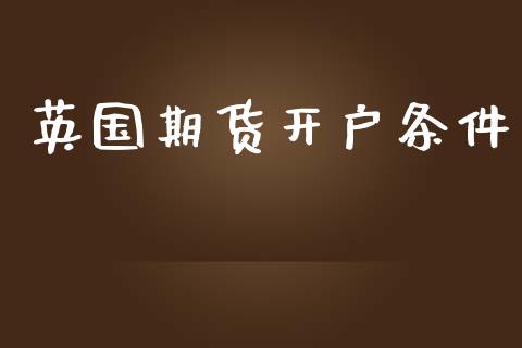 英国期货开户条件_https://cj007.lansai.wang_财经新闻_第1张