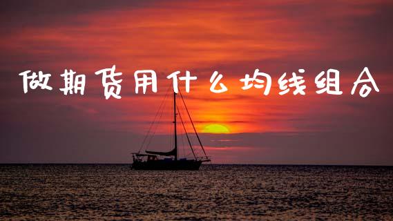 做期货用什么均线组合_https://cj007.lansai.wang_金融监管_第1张