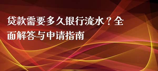 贷款需要多久银行流水？全面解答与申请指南_https://cj007.lansai.wang_债券资讯_第1张