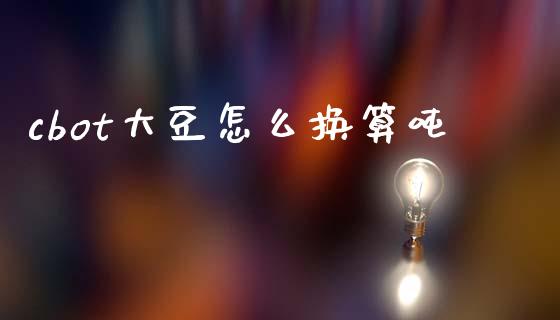 cbot大豆怎么换算吨_https://cj007.lansai.wang_外汇交易_第1张