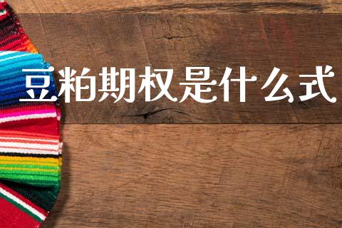 豆粕期权是什么式_https://cj007.lansai.wang_全球市场_第1张