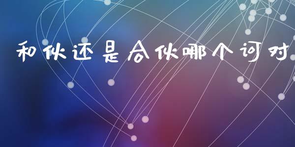和伙还是合伙哪个诃对_https://cj007.lansai.wang_债券资讯_第1张