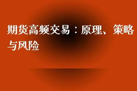 期货高频交易:原理、策略与风险_全球市场_第1张_期货开户_金融监管_外汇交易_债券资讯_全球市场_财经新闻 期货高频交易:原理、策略与风险_https://cj007.lansai.wang_全球市场_第1张