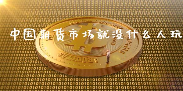 中国期货市场就没什么人玩_https://cj007.lansai.wang_外汇交易_第1张