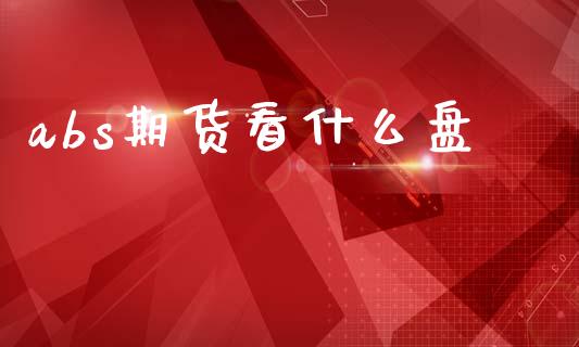 abs期货看什么盘_https://cj007.lansai.wang_外汇交易_第1张