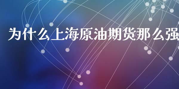 为什么上海原油期货那么强_https://cj007.lansai.wang_期货开户_第1张