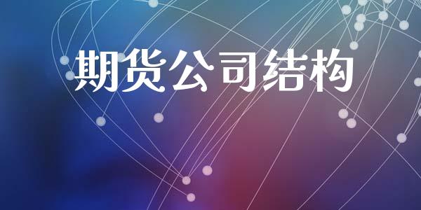 期货公司结构_https://cj007.lansai.wang_财经新闻_第1张