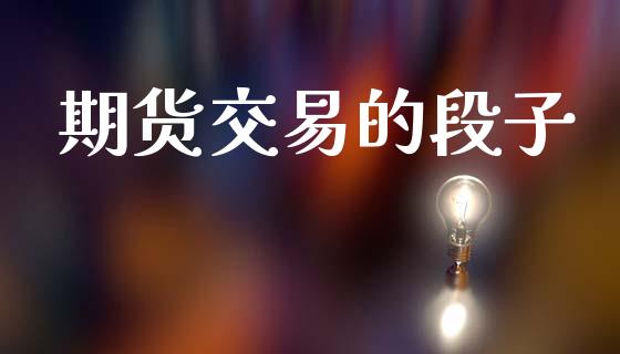 期货交易的段子_https://cj007.lansai.wang_金融监管_第1张