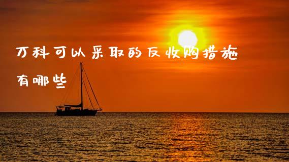 万科可以采取的反收购措施有哪些_财经新闻_第1张_期货开户_金融监管_外汇交易_债券资讯_全球市场_财经新闻 万科可以采取的反收购措施有哪些_https://cj007.lansai.wang_财经新闻_第1张