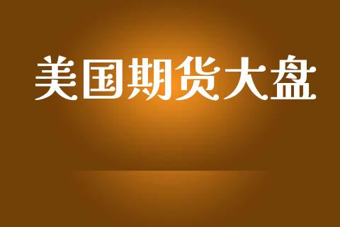 美国期货大盘_https://cj007.lansai.wang_金融监管_第1张