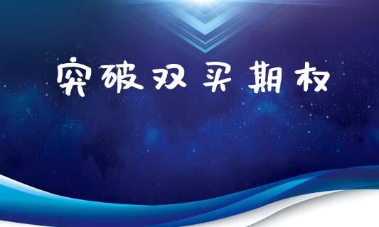 突破双买期权_https://cj007.lansai.wang_期货开户_第1张