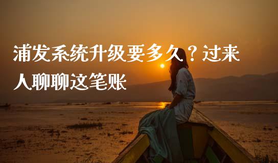 浦发系统升级要多久？过来人聊聊这笔账_https://cj007.lansai.wang_全球市场_第1张