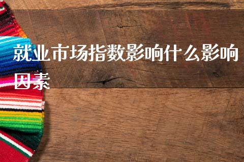 就业市场指数影响什么影响因素_https://cj007.lansai.wang_债券资讯_第1张