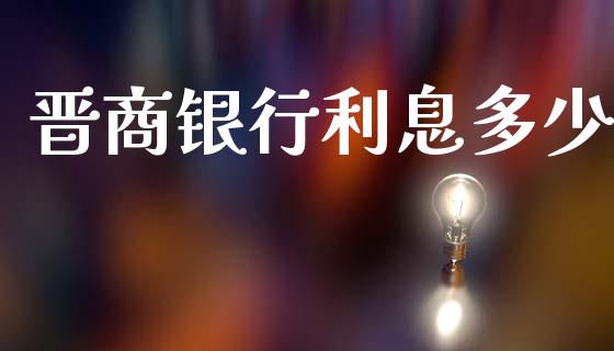 晋商银行利息多少_https://cj007.lansai.wang_全球市场_第1张