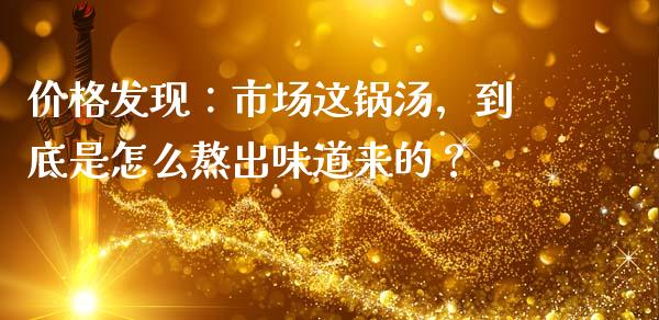 价格发现：市场这锅汤，到底是怎么熬出味道来的？_https://cj007.lansai.wang_债券资讯_第1张