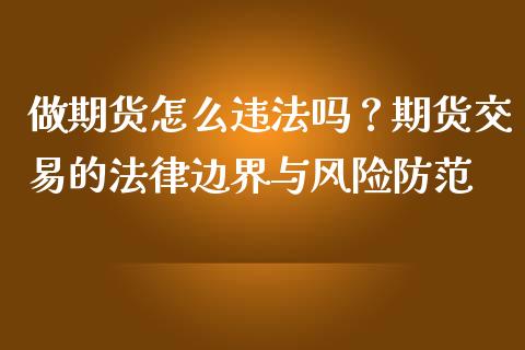 做期货怎么违法吗？期货交易的法律边界与风险防范_https://cj007.lansai.wang_全球市场_第1张